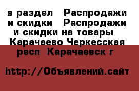  в раздел : Распродажи и скидки » Распродажи и скидки на товары . Карачаево-Черкесская респ.,Карачаевск г.